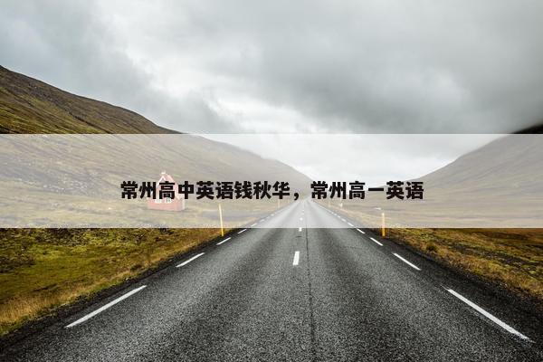 常州高中英语钱秋华，常州高一英语