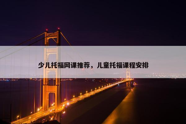 少儿托福网课推荐，儿童托福课程安排
