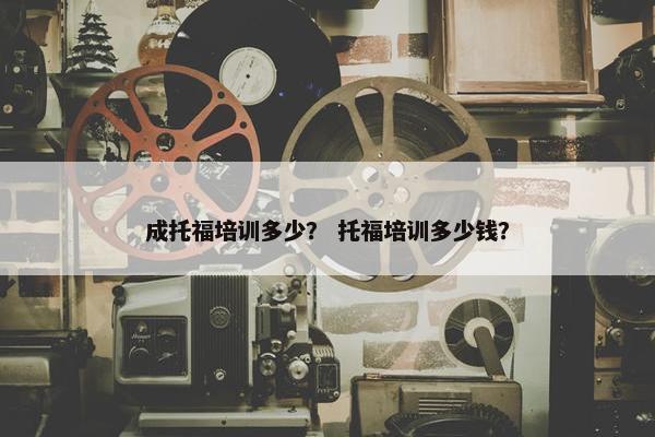 成托福培训多少？ 托福培训多少钱？
