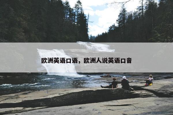 欧洲英语口语，欧洲人说英语口音