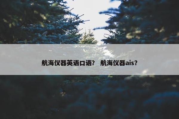 航海仪器英语口语？ 航海仪器ais？