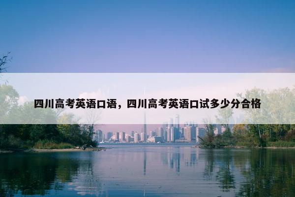 四川高考英语口语，四川高考英语口试多少分合格