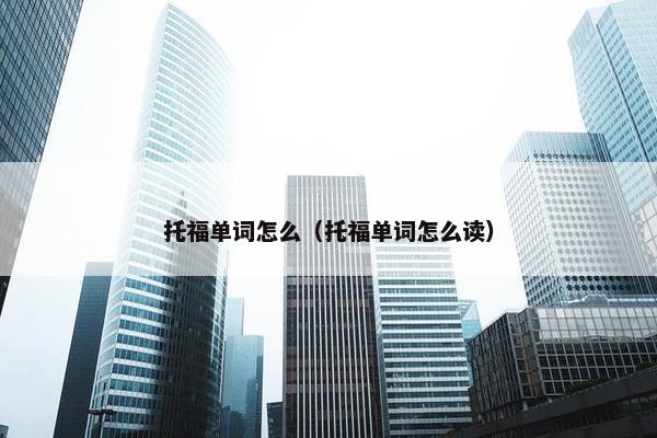 托福单词怎么（托福单词怎么读）