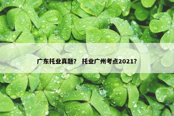 广东托业真题？ 托业广州考点2021？