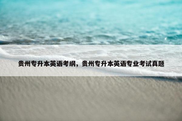 贵州专升本英语考纲，贵州专升本英语专业考试真题
