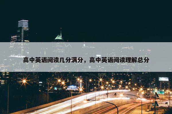 高中英语阅读几分满分，高中英语阅读理解总分