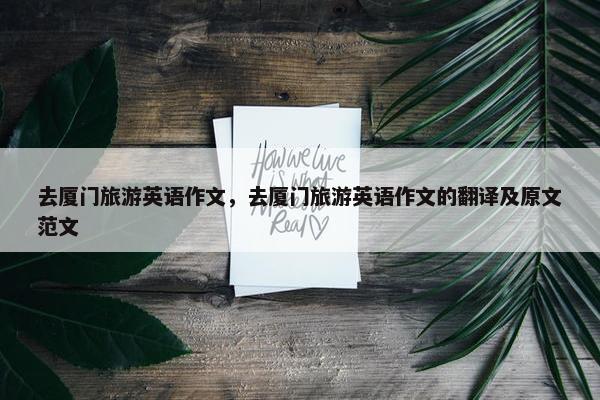 去厦门旅游英语作文，去厦门旅游英语作文的翻译及原文范文