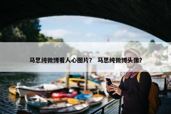 马思纯微博看人心图片？ 马思纯微博头像？