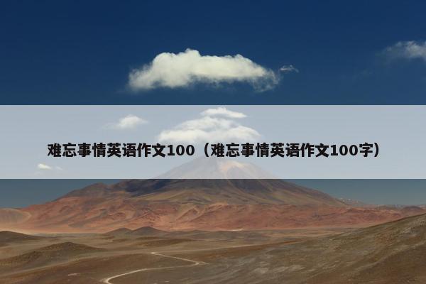 难忘事情英语作文100（难忘事情英语作文100字）