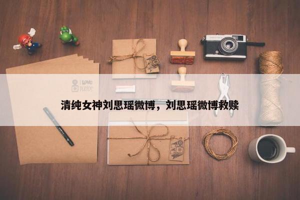 清纯女神刘思瑶微博，刘思瑶微博救赎