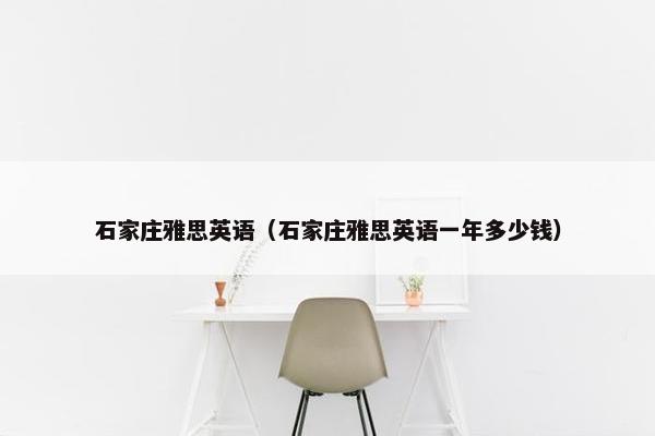 石家庄雅思英语（石家庄雅思英语一年多少钱）