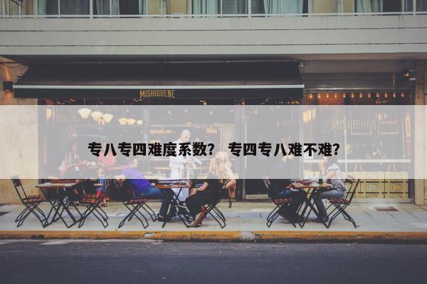 专八专四难度系数？ 专四专八难不难？
