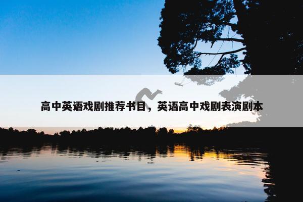 高中英语戏剧推荐书目，英语高中戏剧表演剧本