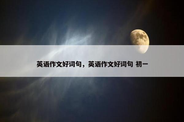 英语作文好词句，英语作文好词句 初一