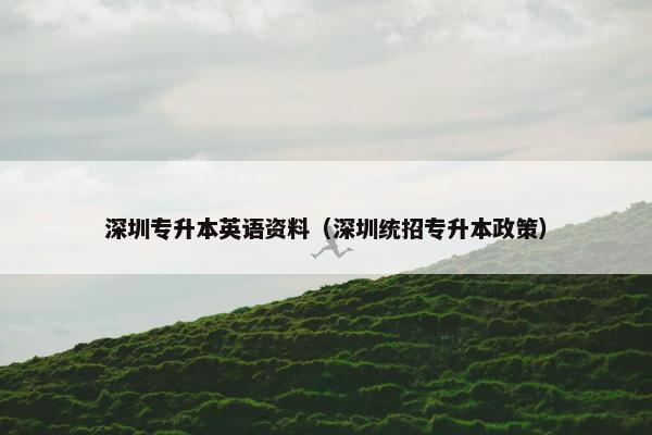 深圳专升本英语资料（深圳统招专升本政策）