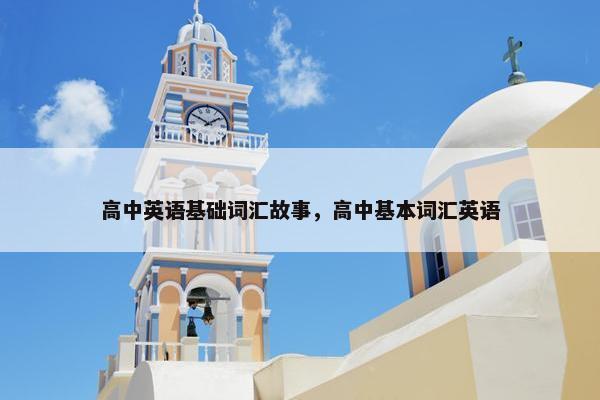 高中英语基础词汇故事，高中基本词汇英语