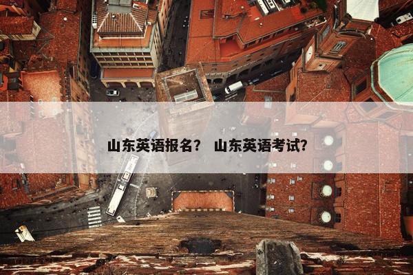 山东英语报名？ 山东英语考试？