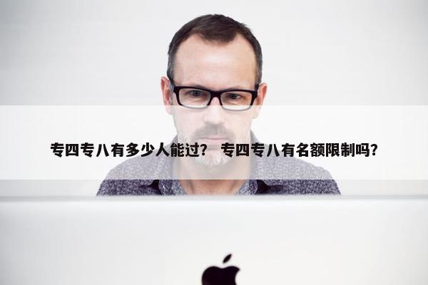 专四专八有多少人能过？ 专四专八有名额限制吗？