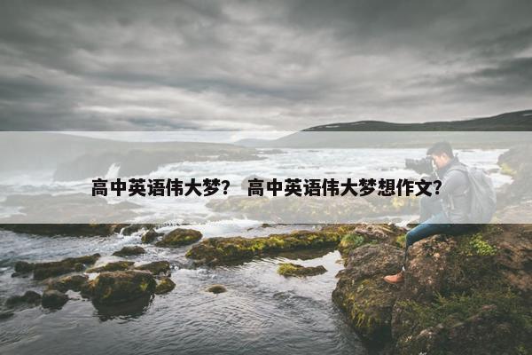 高中英语伟大梦？ 高中英语伟大梦想作文？
