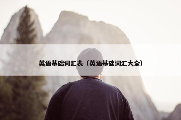 英语基础词汇表（英语基础词汇大全）