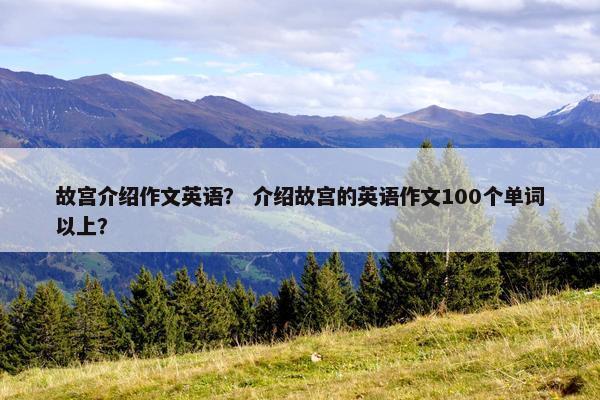 故宫介绍作文英语？ 介绍故宫的英语作文100个单词以上？
