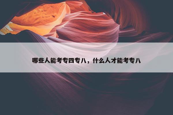 哪些人能考专四专八，什么人才能考专八