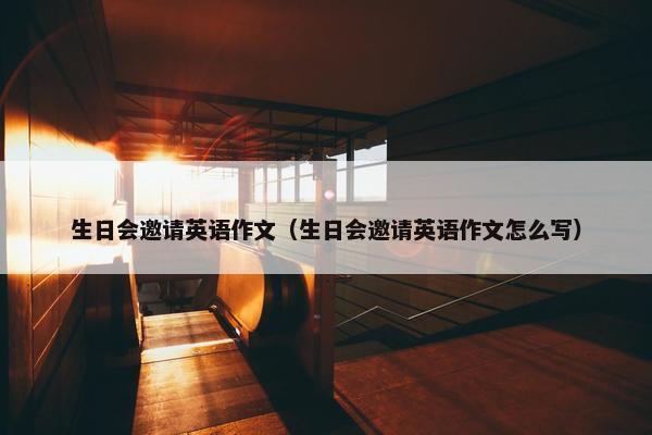 生日会邀请英语作文（生日会邀请英语作文怎么写）
