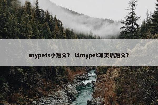 mypets小短文？ 以mypet写英语短文？