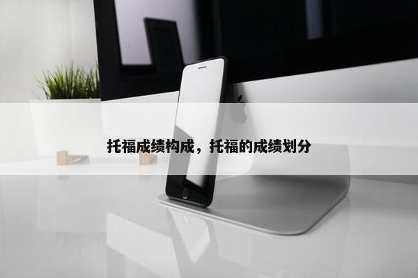 托福成绩构成，托福的成绩划分