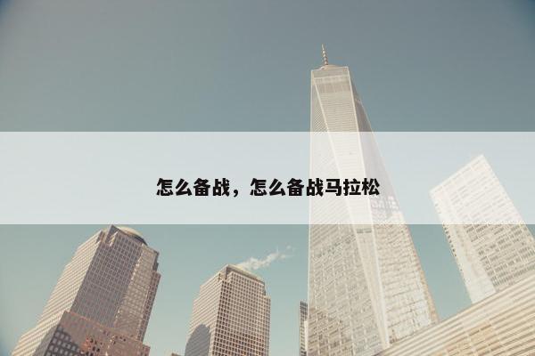 怎么备战，怎么备战马拉松