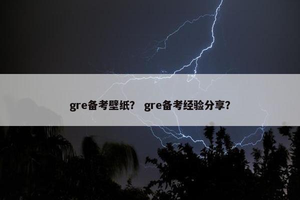 gre备考壁纸？ gre备考经验分享？