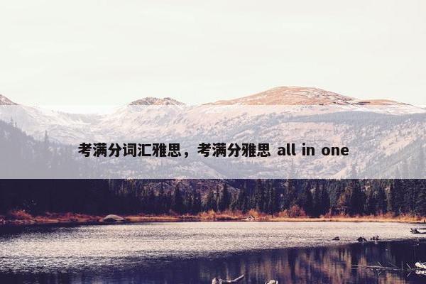 考满分词汇雅思，考满分雅思 all in one