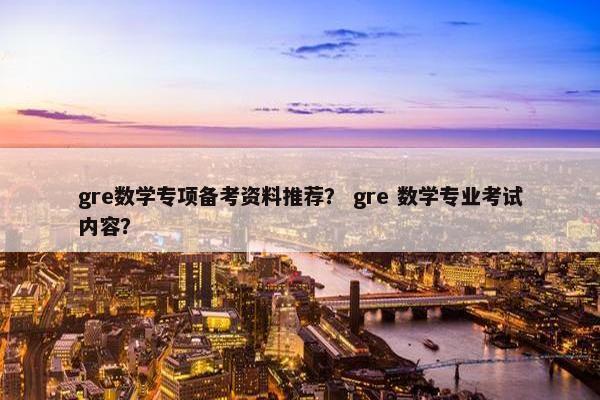 gre数学专项备考资料推荐？ gre 数学专业考试内容？