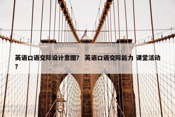 英语口语交际设计意图？ 英语口语交际能力 课堂活动？