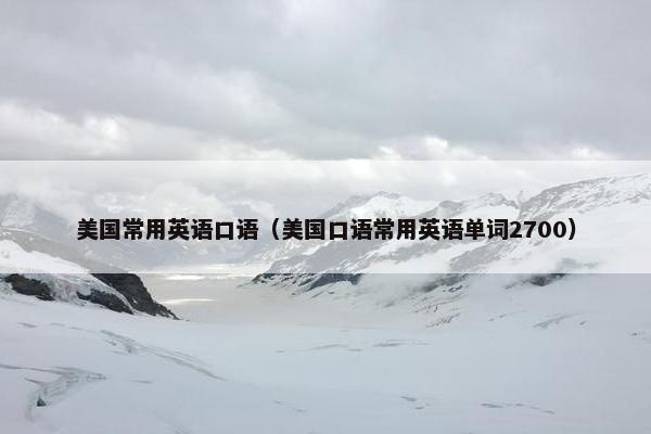 美国常用英语口语（美国口语常用英语单词2700）