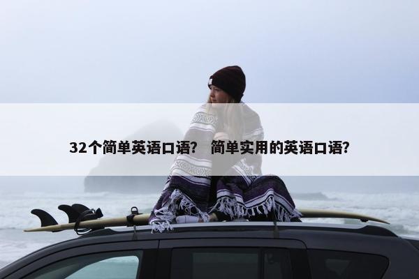 32个简单英语口语？ 简单实用的英语口语？