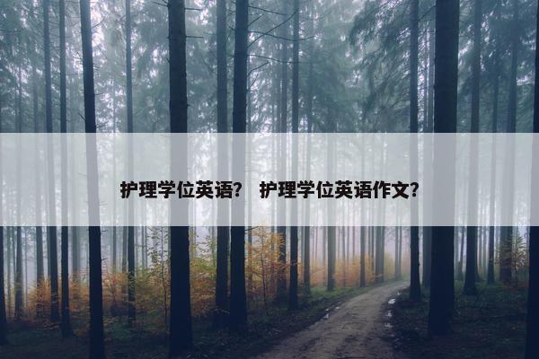 护理学位英语？ 护理学位英语作文？