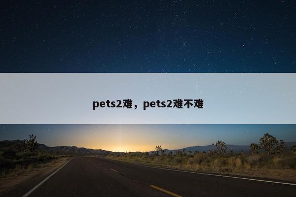 pets2难，pets2难不难