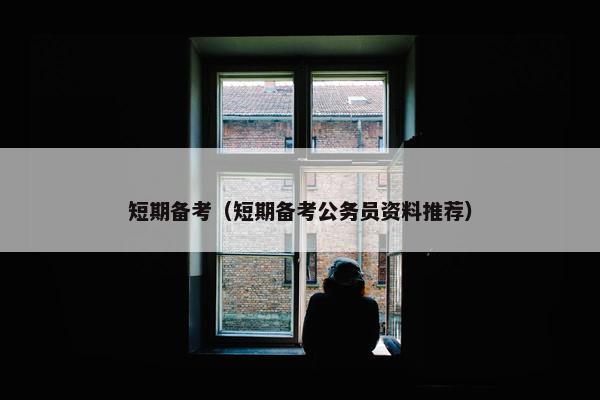短期备考（短期备考公务员资料推荐）