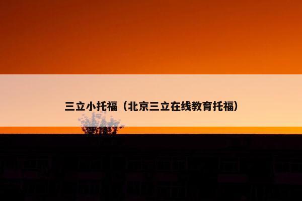 三立小托福（北京三立在线教育托福）