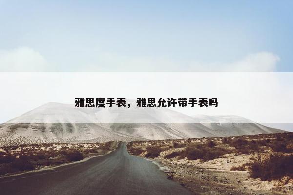 雅思度手表，雅思允许带手表吗