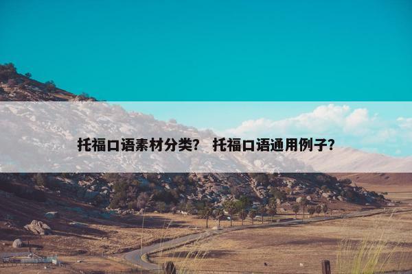 托福口语素材分类？ 托福口语通用例子？