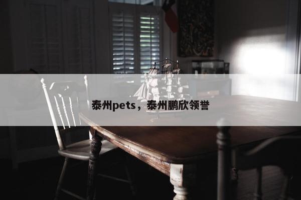 泰州pets，泰州鹏欣领誉