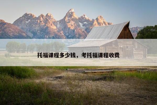 托福课程多少钱，考托福课程收费