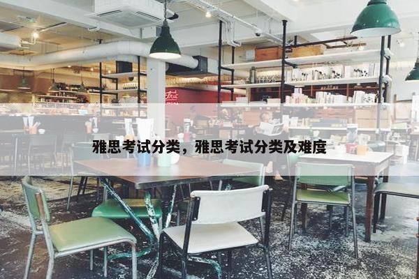 雅思考试分类，雅思考试分类及难度