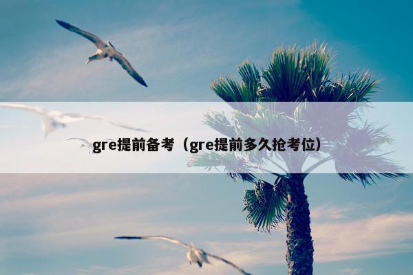 gre提前备考（gre提前多久抢考位）