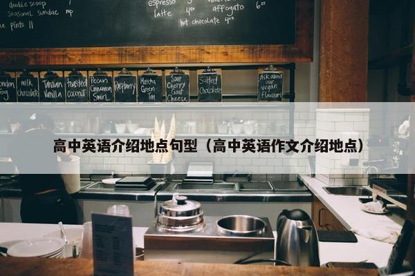 高中英语介绍地点句型（高中英语作文介绍地点）