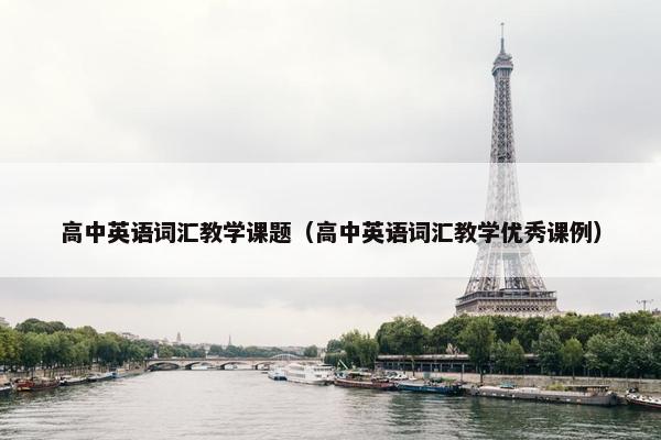 高中英语词汇教学课题（高中英语词汇教学优秀课例）