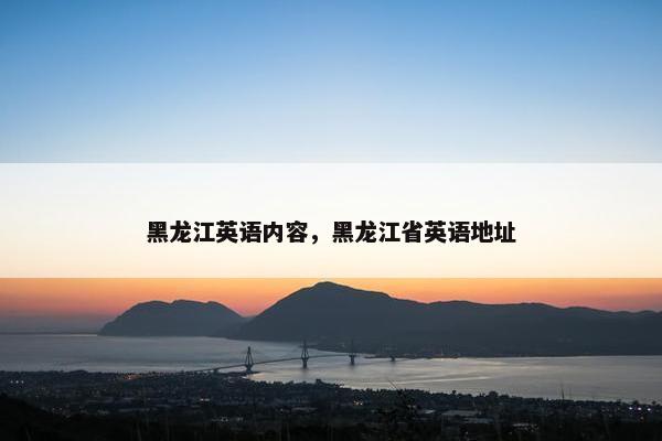 黑龙江英语内容，黑龙江省英语地址