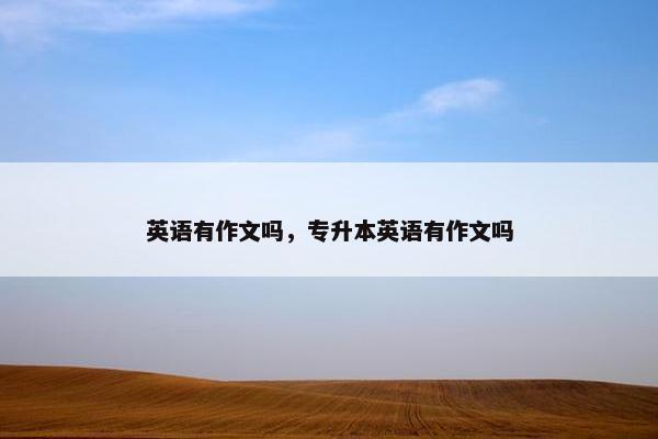 英语有作文吗，专升本英语有作文吗